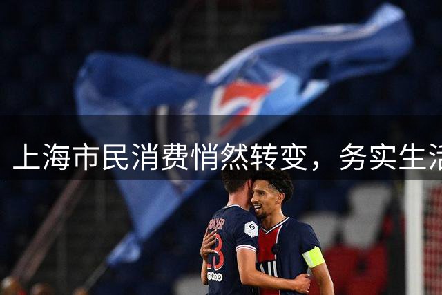 上海市民消费悄然转变，务实生活成主流