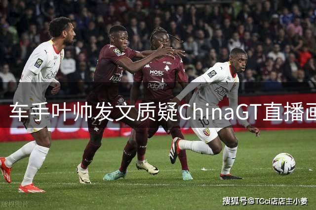 车手叶帅发文质疑ChinaGT直播画面中，吴彦祖团队使用侮辱手势